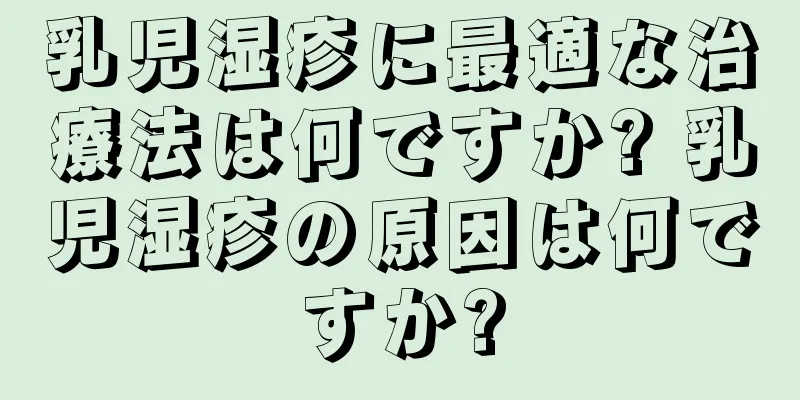 乳児湿疹に最適な治療法は何ですか? 乳児湿疹の原因は何ですか?