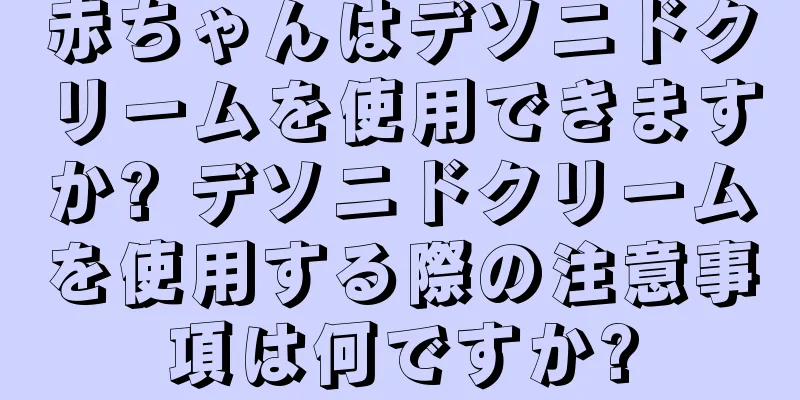 赤ちゃんはデソニドクリームを使用できますか? デソニドクリームを使用する際の注意事項は何ですか?