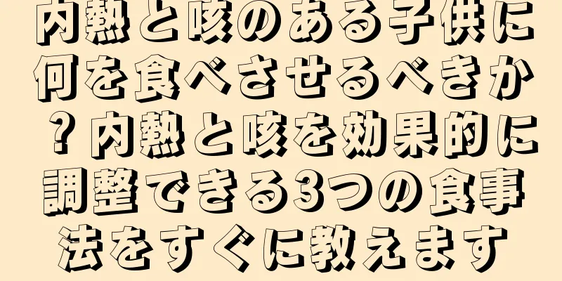 内熱と咳のある子供に何を食べさせるべきか？内熱と咳を効果的に調整できる3つの食事法をすぐに教えます