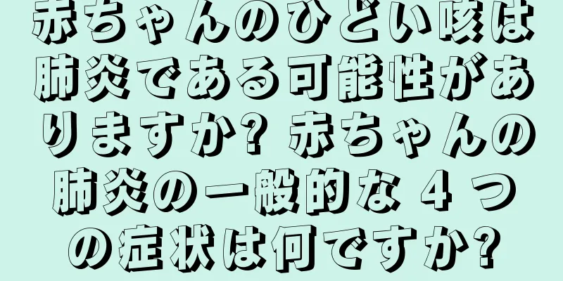赤ちゃんのひどい咳は肺炎である可能性がありますか? 赤ちゃんの肺炎の一般的な 4 つの症状は何ですか?