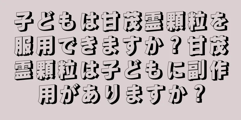 子どもは甘茂霊顆粒を服用できますか？甘茂霊顆粒は子どもに副作用がありますか？