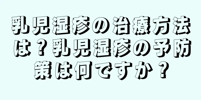 乳児湿疹の治療方法は？乳児湿疹の予防策は何ですか？