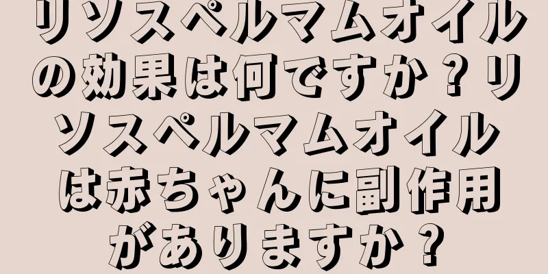 リソスペルマムオイルの効果は何ですか？リソスペルマムオイルは赤ちゃんに副作用がありますか？