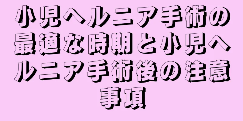 小児ヘルニア手術の最適な時期と小児ヘルニア手術後の注意事項