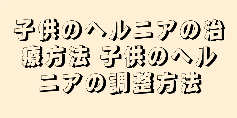 子供のヘルニアの治療方法 子供のヘルニアの調整方法