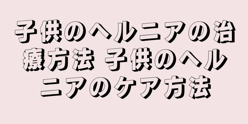 子供のヘルニアの治療方法 子供のヘルニアのケア方法