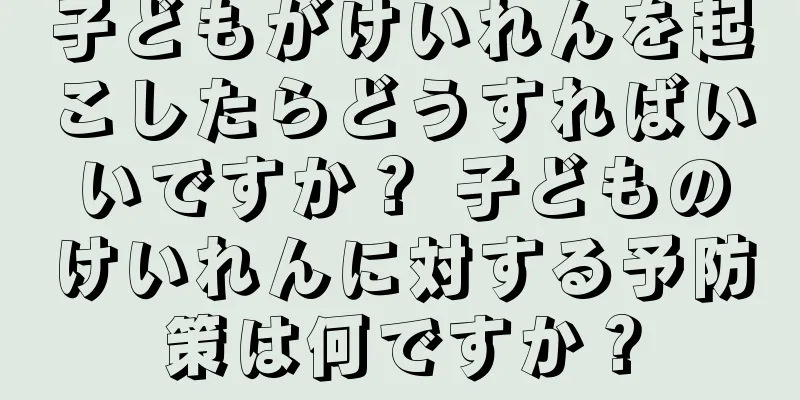 子どもがけいれんを起こしたらどうすればいいですか？ 子どものけいれんに対する予防策は何ですか？