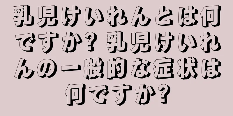 乳児けいれんとは何ですか? 乳児けいれんの一般的な症状は何ですか?