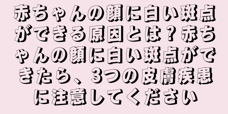 赤ちゃんの顔に白い斑点ができる原因とは？赤ちゃんの顔に白い斑点ができたら、3つの皮膚疾患に注意してください