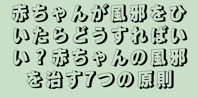 赤ちゃんが風邪をひいたらどうすればいい？赤ちゃんの風邪を治す7つの原則