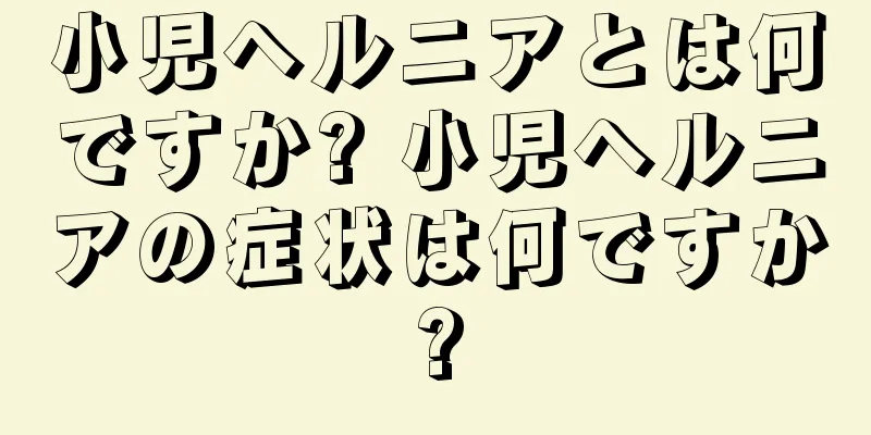 小児ヘルニアとは何ですか? 小児ヘルニアの症状は何ですか?