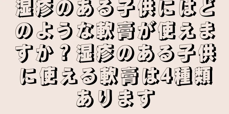 湿疹のある子供にはどのような軟膏が使えますか？湿疹のある子供に使える軟膏は4種類あります