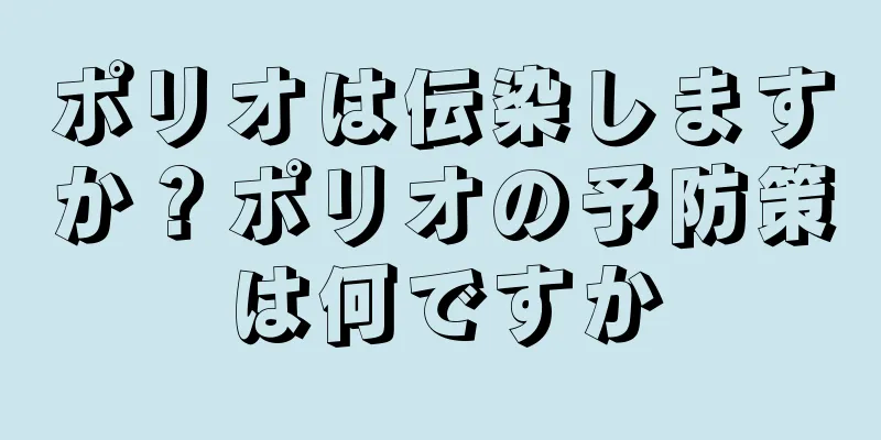 ポリオは伝染しますか？ポリオの予防策は何ですか