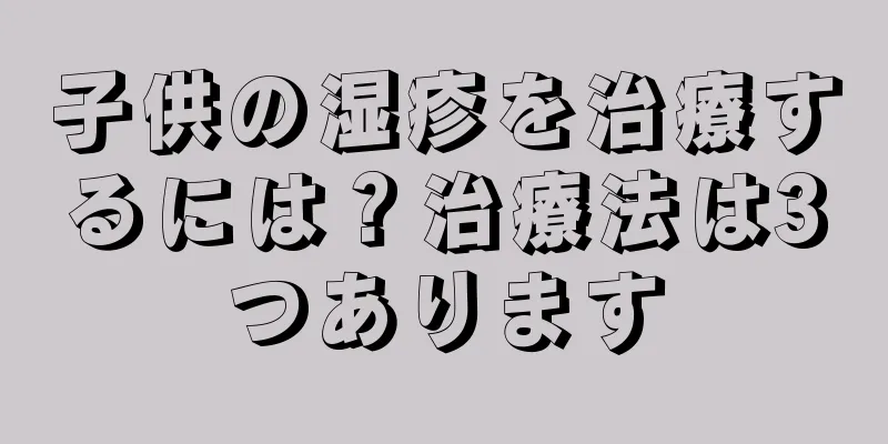 子供の湿疹を治療するには？治療法は3つあります