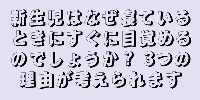 新生児はなぜ寝ているときにすぐに目覚めるのでしょうか？ 3つの理由が考えられます