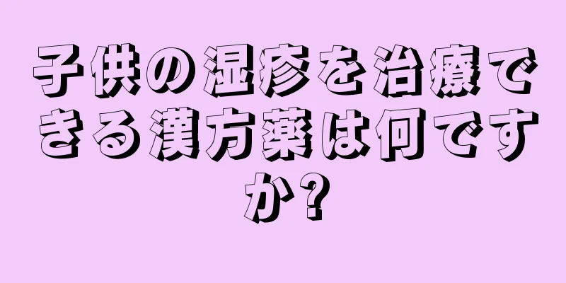 子供の湿疹を治療できる漢方薬は何ですか?