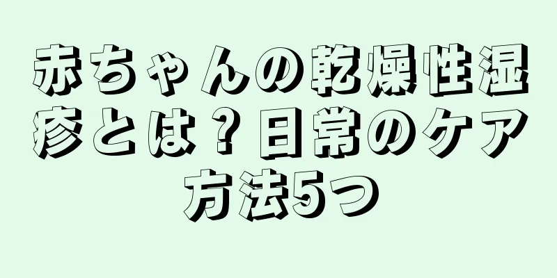 赤ちゃんの乾燥性湿疹とは？日常のケア方法5つ
