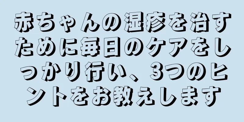 赤ちゃんの湿疹を治すために毎日のケアをしっかり行い、3つのヒントをお教えします