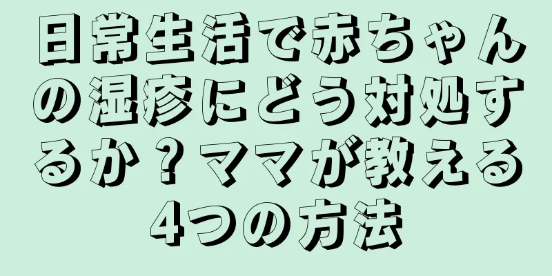 日常生活で赤ちゃんの湿疹にどう対処するか？ママが教える4つの方法