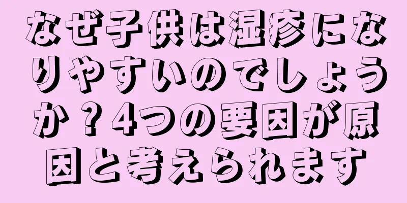 なぜ子供は湿疹になりやすいのでしょうか？4つの要因が原因と考えられます