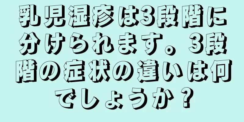 乳児湿疹は3段階に分けられます。3段階の症状の違いは何でしょうか？