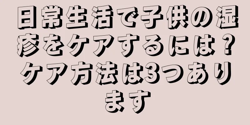 日常生活で子供の湿疹をケアするには？ケア方法は3つあります