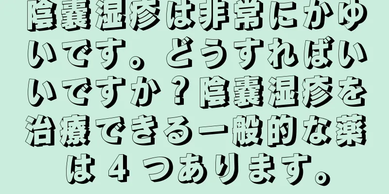 陰嚢湿疹は非常にかゆいです。どうすればいいですか？陰嚢湿疹を治療できる一般的な薬は 4 つあります。