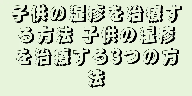 子供の湿疹を治療する方法 子供の湿疹を治療する3つの方法