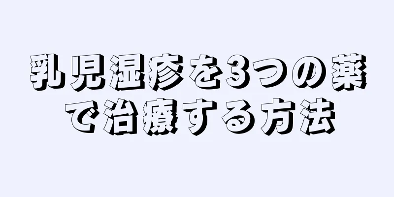 乳児湿疹を3つの薬で治療する方法