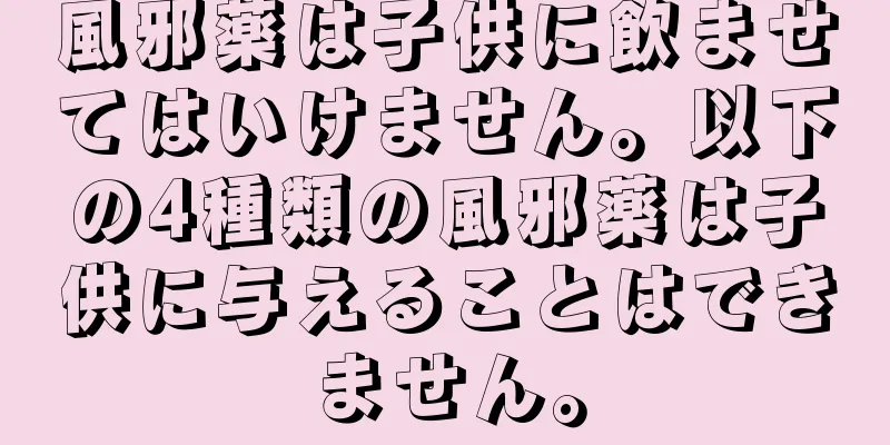 風邪薬は子供に飲ませてはいけません。以下の4種類の風邪薬は子供に与えることはできません。