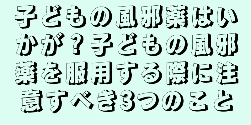 子どもの風邪薬はいかが？子どもの風邪薬を服用する際に注意すべき3つのこと