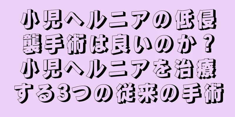 小児ヘルニアの低侵襲手術は良いのか？小児ヘルニアを治療する3つの従来の手術