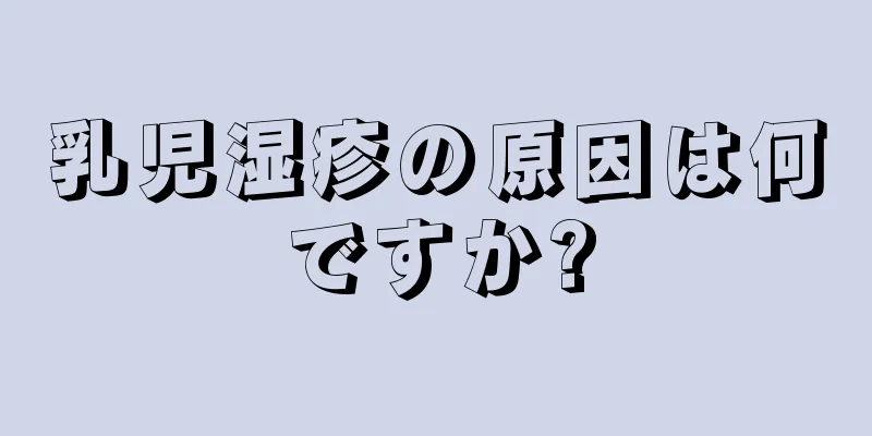 乳児湿疹の原因は何ですか?