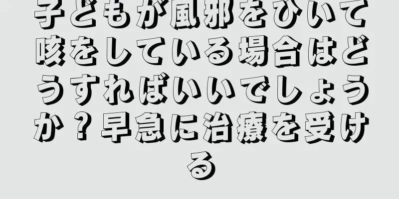 子どもが風邪をひいて咳をしている場合はどうすればいいでしょうか？早急に治療を受ける