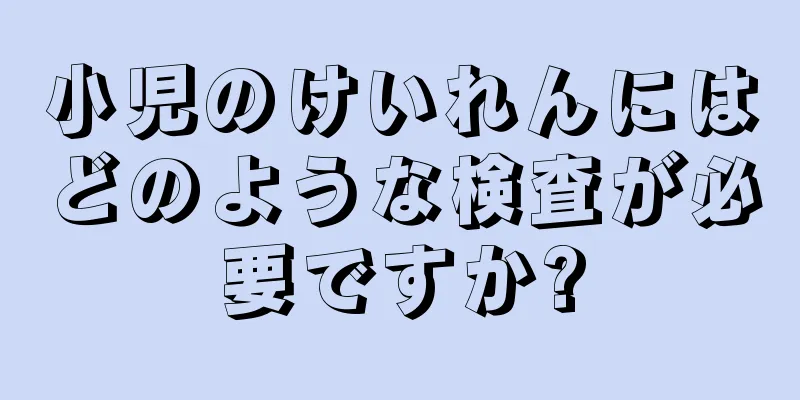 小児のけいれんにはどのような検査が必要ですか?