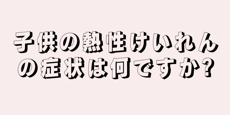 子供の熱性けいれんの症状は何ですか?