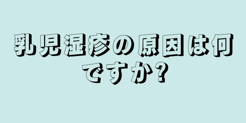 乳児湿疹の原因は何ですか?