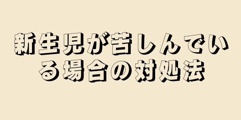 新生児が苦しんでいる場合の対処法