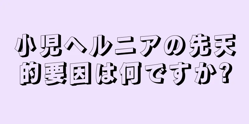 小児ヘルニアの先天的要因は何ですか?