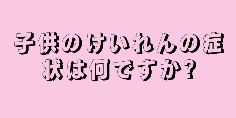 子供のけいれんの症状は何ですか?