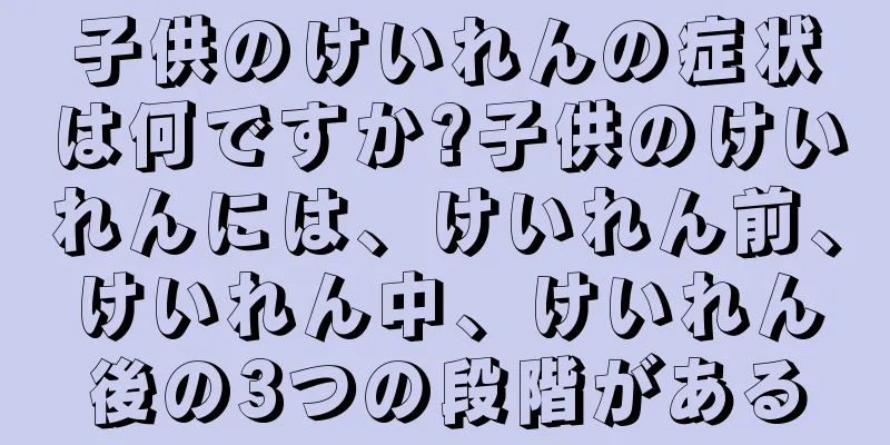 子供のけいれんの症状は何ですか?子供のけいれんには、けいれん前、けいれん中、けいれん後の3つの段階がある