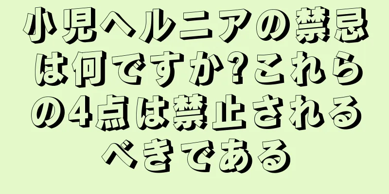 小児ヘルニアの禁忌は何ですか?これらの4点は禁止されるべきである
