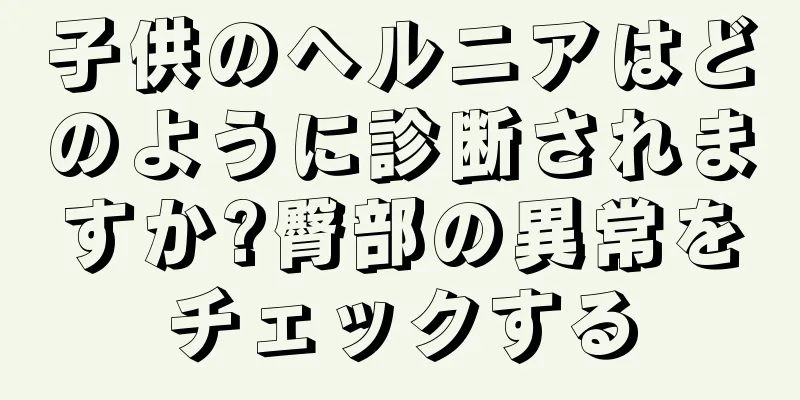 子供のヘルニアはどのように診断されますか?臀部の異常をチェックする