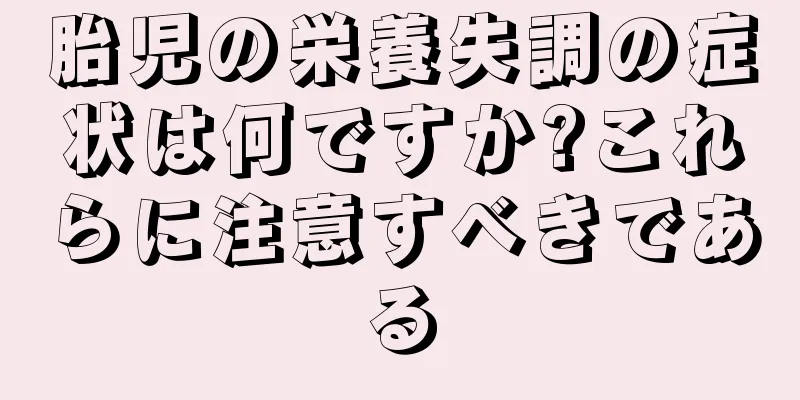 胎児の栄養失調の症状は何ですか?これらに注意すべきである