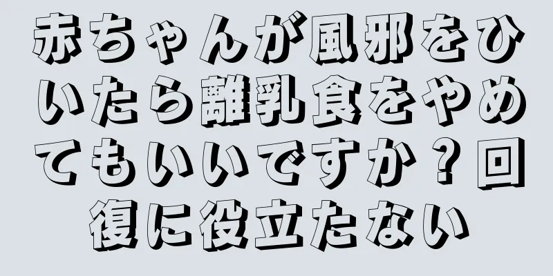 赤ちゃんが風邪をひいたら離乳食をやめてもいいですか？回復に役立たない