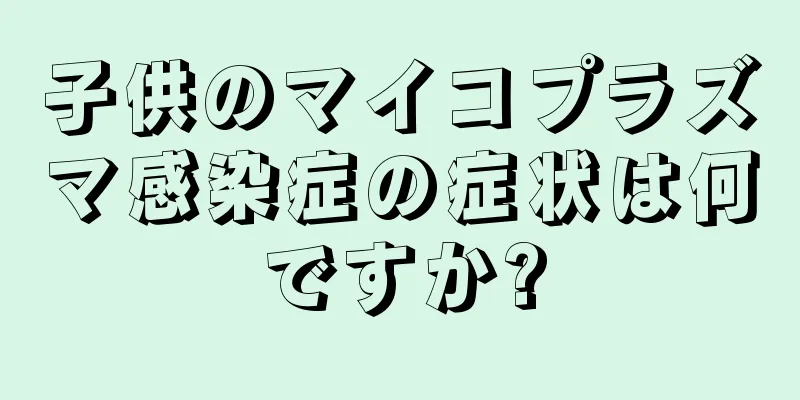 子供のマイコプラズマ感染症の症状は何ですか?