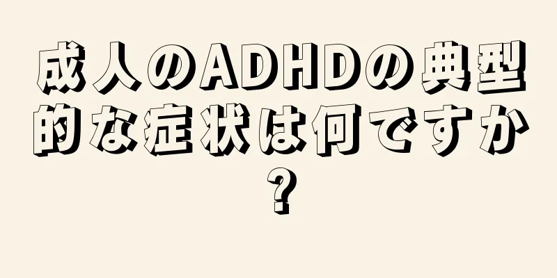 成人のADHDの典型的な症状は何ですか?