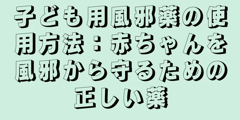 子ども用風邪薬の使用方法：赤ちゃんを風邪から守るための正しい薬
