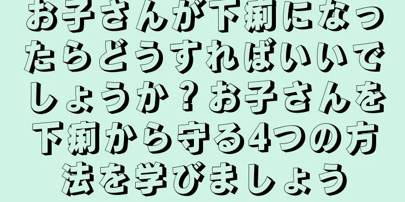 お子さんが下痢になったらどうすればいいでしょうか？お子さんを下痢から守る4つの方法を学びましょう