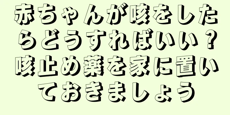 赤ちゃんが咳をしたらどうすればいい？咳止め薬を家に置いておきましょう